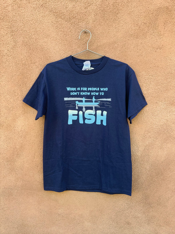 Work Is for People Who Don't Know How to Fish T-shirt